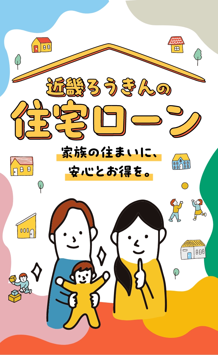 近畿ろうきんの住宅ローン 家族の住まいに、安心とお得を。
