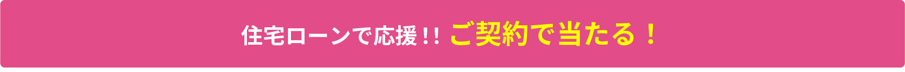 住宅ローンで応援!!ご契約で当たる!