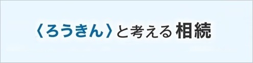 <ろうきん>で考える相続