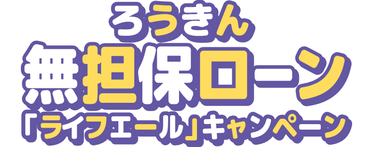 ろうきん無担保ローン 「ライフエール」キャンペーン