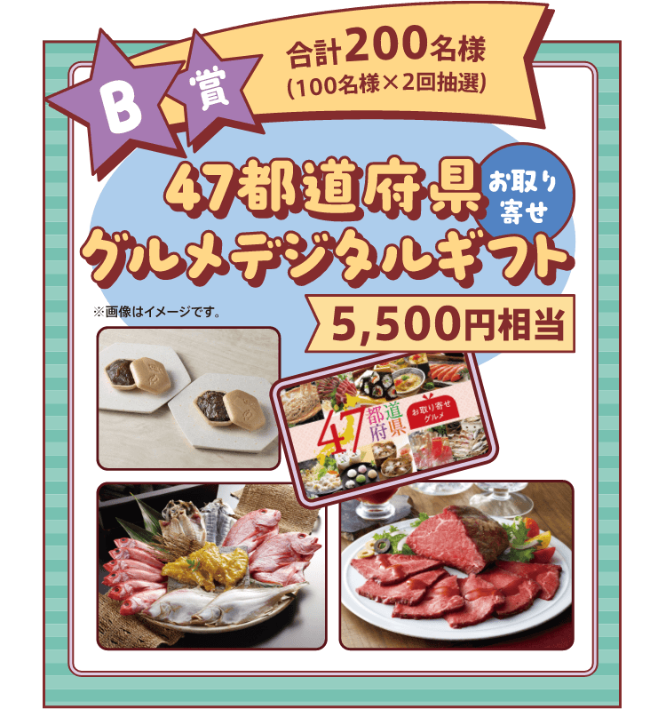 B賞 合計200名様（100名様×2回抽選）47都道府県グルメデジタルギフト 5,500円相当