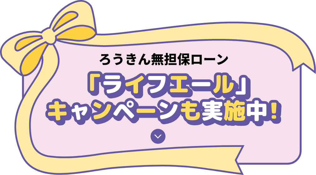ろうきん無担保エール ライフエールキャンペーンも実施中！