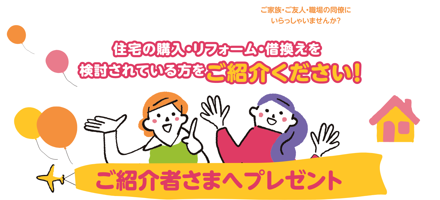 住宅の購入・リフォーム・借換えを検討されている方をご紹介ください！　ご紹介さまへプレゼント