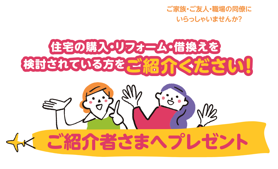 住宅の購入・リフォーム・借換えを検討されている方をご紹介ください！　ご紹介さまへプレゼント