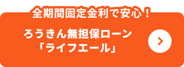全期間固定金利で安心！ろうきん無担保ローン「「ライフエール」