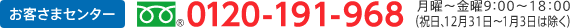 お客様センター フリーダイヤル0120-191-968 受付時間 月曜〜金曜　9時〜18時(祝日、12月31日〜1月3日は除く)