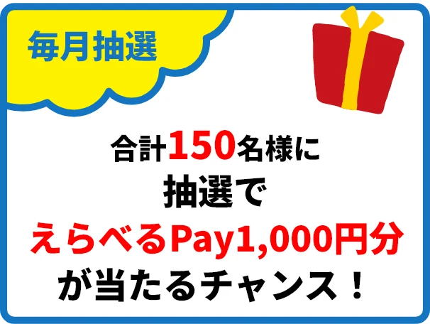 毎月抽選 合計150名様に抽選でえらべるPay1,000円分が当たるチャンス！