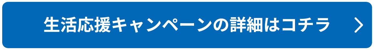 生活応援キャンペーンの詳細はコチラ