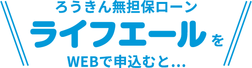 ろうきん無担保ローンライフエールをWEBで申込むと…