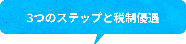 3つのステップと税制優遇
